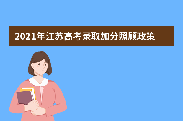 2021年江苏高考录取加分照顾政策公布 附加分项目